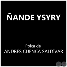 ÑANDE YSYRY - Polca de ANDRÉS CUENCA SALDÍVAR